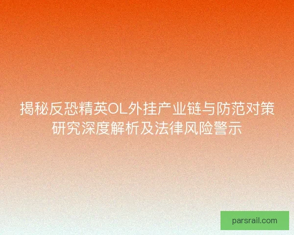 揭秘反恐精英OL外挂产业链与防范对策研究深度解析及法律风险警示