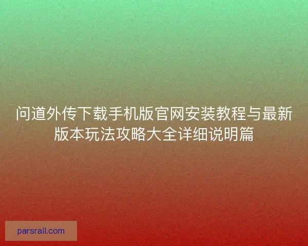 问道外传下载手机版官网安装教程与最新版本玩法攻略大全详细说明篇