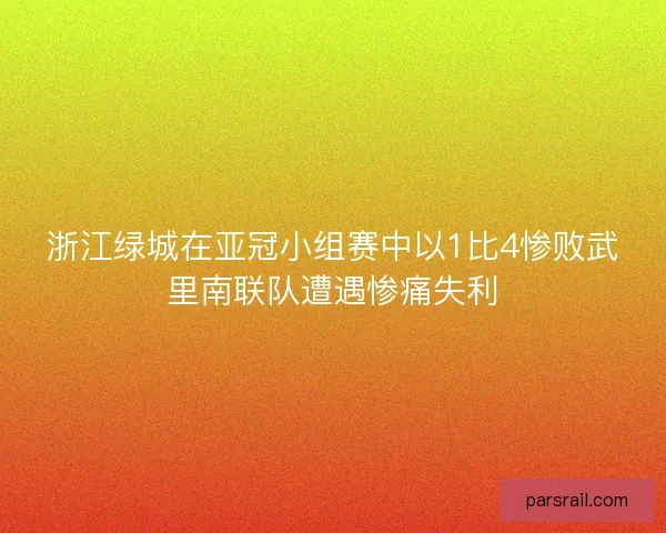 浙江绿城在亚冠小组赛中以1比4惨败武里南联队遭遇惨痛失利