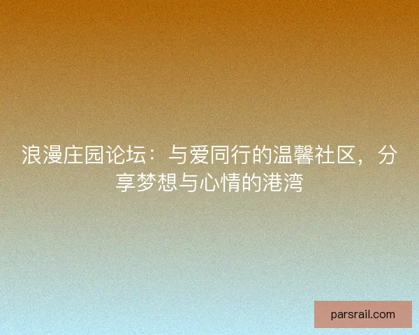 浪漫庄园论坛:与爱同行的温馨社区,分享梦想与心情的港湾 浪漫庄园论坛:与爱同行的温馨社区,分享梦想与心情的港湾