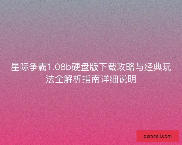 星际争霸1.08b硬盘版下载攻略与经典玩法全解析指南详细说明