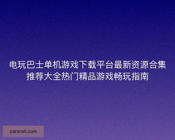电玩巴士单机游戏下载平台最新资源合集推荐大全热门精品游戏畅玩指南