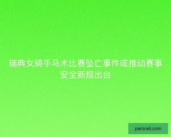 瑞典女骑手马术比赛坠亡事件或推动赛事安全新规出台